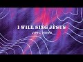 I Will Sing Jesus - Lyric Video