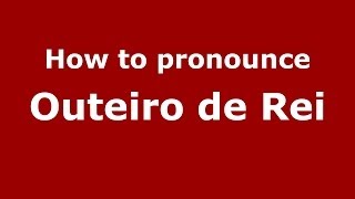 How to pronounce Outeiro De Rei