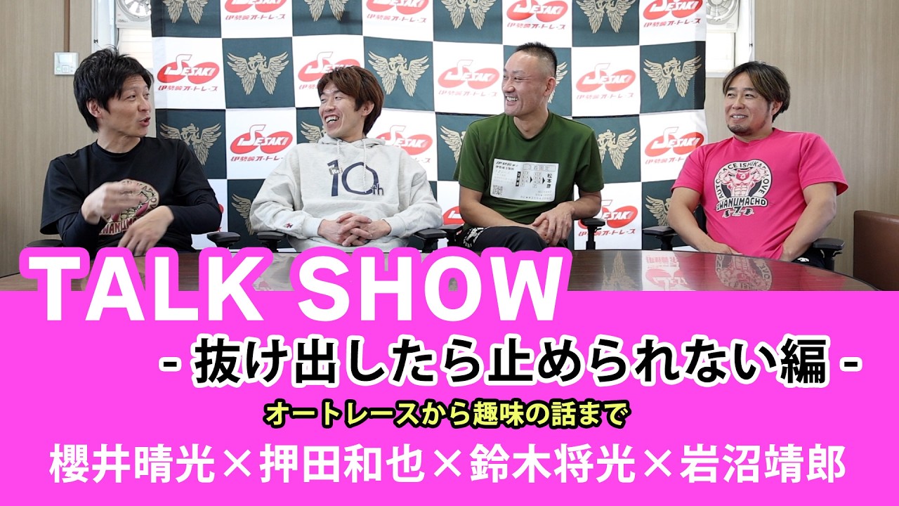 TALKSHOW｜櫻井晴光×押田和也×鈴木将光×岩沼靖郎 抜け出したら止められない本音対談！【伊勢崎オート】