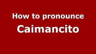 How to pronounce Caimancito