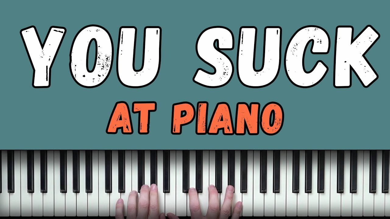 Why You Still SUCK At The Piano Why You Still SUCK At The Piano