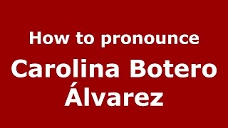 How to pronounce Carolina Botero álvarez