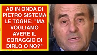 AD IN ONDA DI PIETRO SISTEMA LE TOGHE: "MA VOGLIAMO AVERE IL CORAGGIO DI DIRLO O NO?"