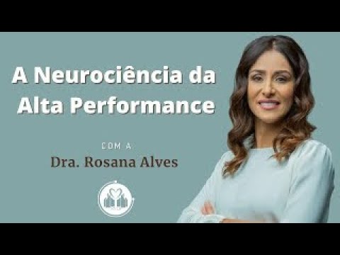 A Neurociência da Alta Performance - Dra. Rosana Alves