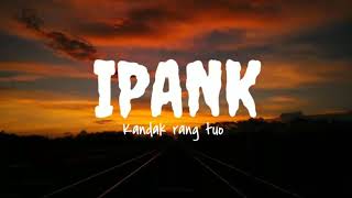 Download lagu IPANK - KANDAK RANG TUO ( lirik video) mp3 Download lagu IPANK - KANDAK RANG TUO ( lirik video) mp3