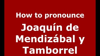 How to pronounce Joaquín De Mendizábal Y Tamborrel