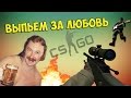 CS:GO - ВЫПЬЕМ ЗА ЛЮБОВЬ! 