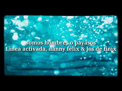 LETRA | Somos  Hombres O Payasos | Línea activada , Danny Félix  &  los de  Finix
