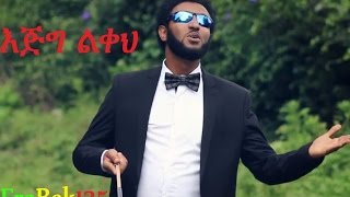  Ejig Likeh  እጅግ ልቀህ Eyob Ali New Amha