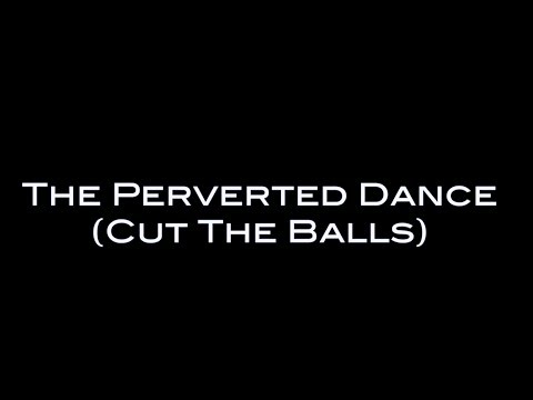 The Process of The Perverted Dance (Cut The Balls)