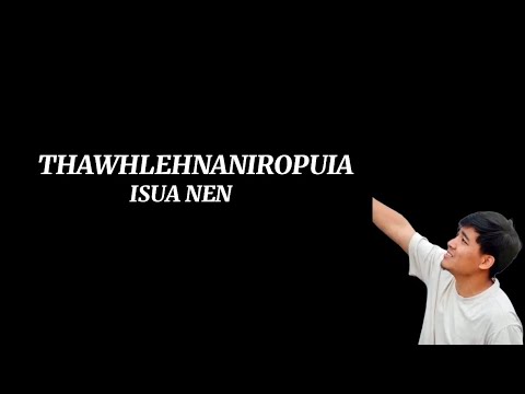 THAWHLEHNANIROPUIA || ISUA NEN (LYRICS)
