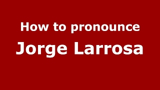 How to pronounce Jorge Larrosa