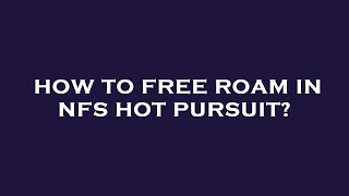 How to free roam in nfs hot pursuit?