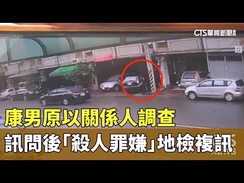 康男原以關係人調查　訊問後「殺人罪嫌」地檢複訊
