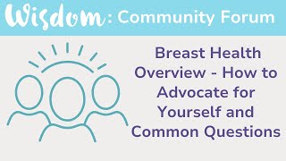 WISDOM Forum: Breast Health Overview - How to Advocate for Yourself and Common Questions