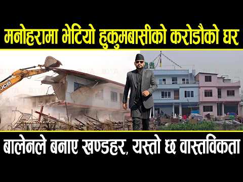 मनोहरामा भेटियो हुकुमबासीको करोडौको घर, बालेनले बनाए खण्डहर, यस्तो छ वास्तविकता