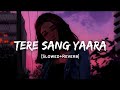 Tere Sang Yaara - | Slowed And Reverb Lofi Mix | Atif Aslam Song