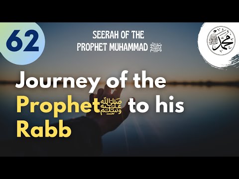 Session 62 - Journey of the Prophet ﷺ to his Rabb - Seerah of the Prophet Muhammad ﷺ