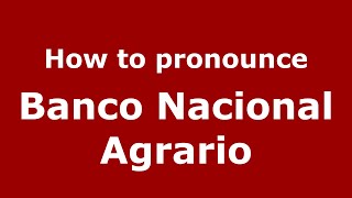 How to pronounce Banco Nacional Agrario