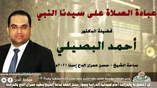 د- أحمد البصيلي (عبادة الصلاة على سيدنا النبي) (ساحة الشيخ – حسن عمران الدح إسنا) 2021م