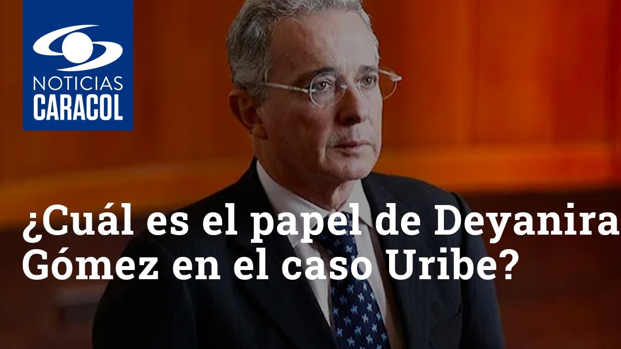 ¿Cuál es el papel de Deyanira Gómez en el caso Uribe?