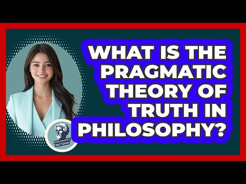 What Is The **Pragmatic Theory Of Truth** In Philosophy? - Philosophy Beyond