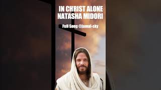 Download lagu IN CHRIST ALONE - NATASHA MIDORI mp3