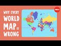 Why Every World Map Is Wrong Kayla Wolf