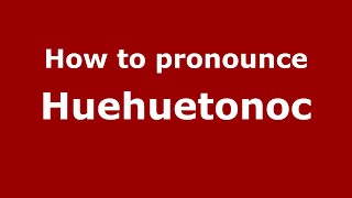 How to pronounce Huehuetonoc