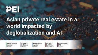 Asian private real estate in a world impacted by deglobalization and AI