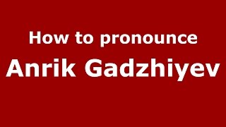 How to pronounce Anrik Gadzhiyev