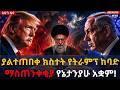 ሰበር ትራምፕ እና ኔታንያሁ በድንገት ተነሱ ዓለምን ያስደነገ