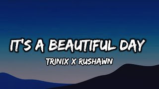 TRINIX x Rushawn - It's A Beautiful Day (Lyrics)