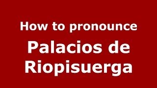 How to pronounce Palacios De Riopisuerga