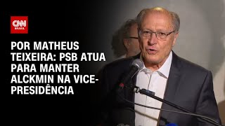PSB atua para manter Alckmin na vice-presidência | BASTIDORES CNN