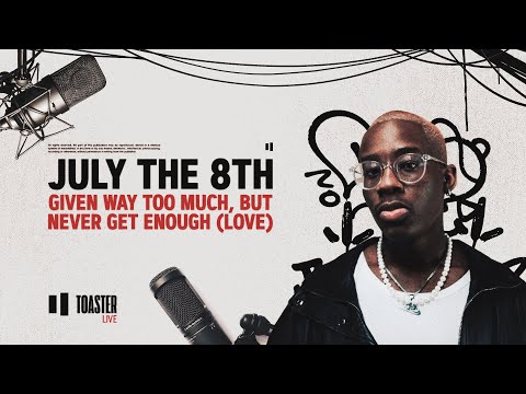 JULY THE 8TH - Given Way Too Much, But Never Get Enough(Love) | Toaster Live