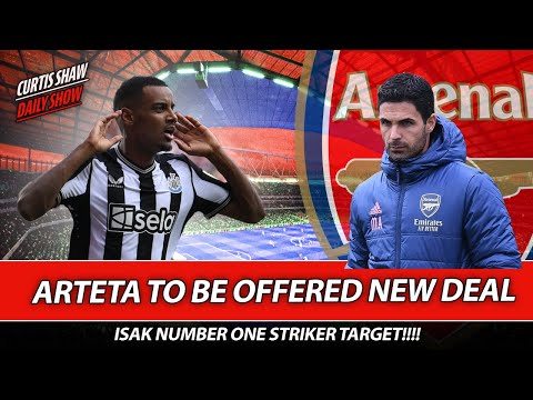 Arteta To Be Offered New Deal - Isak Number One Striker Target - Player Of The Season