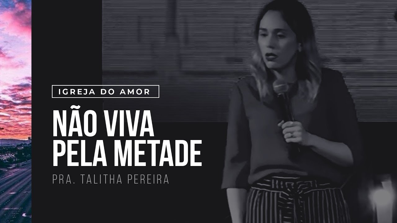 NÃO VIVA PELA METADE - PRA. TALITHA PEREIRA - IGREJA DO AMOR