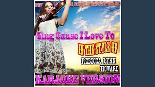 Sing Cause I Love To (In the Style of Rebecca Lynn Howard) (Karaoke Version)