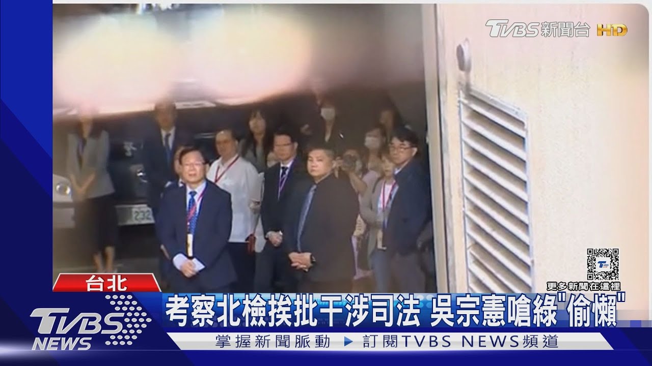 考察北檢挨批干涉司法 吳宗憲嗆綠「偷懶」