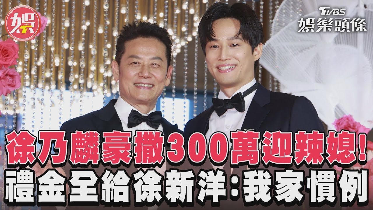 影音/徐乃麟豪撒300萬迎辣媳! 禮金全給徐新洋:我家慣例