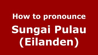 How to pronounce Sungai Pulau (eilanden)