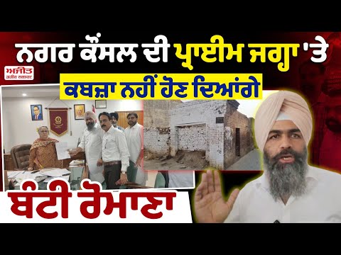 ਨਗਰ ਕੌਂਸਲ ਦੀ ਪ੍ਰਾਈਮ ਜਗ੍ਹਾ 'ਤੇ ਕਬਜ਼ਾ ਨਹੀਂ ਹੋਣ ਦਿਆਂਗੇ – Bunty Romana