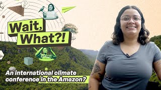 Wait, what?! Why is there an international climate conference in the Amazon?