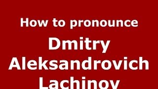 How to pronounce Dmitry Aleksandrovich Lachinov
