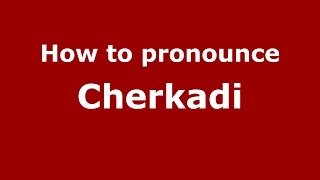 How to pronounce Cherkadi
