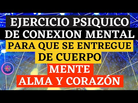 EJERCICIO PSÍQUICO DE CONEXIÓN MENTAL para que se entregue de cuerpo MENTE Y CORAZÓN