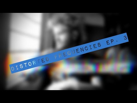 Distorted Frequencies Episode #3