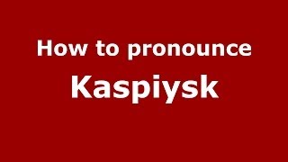 How to pronounce Kaspiysk
