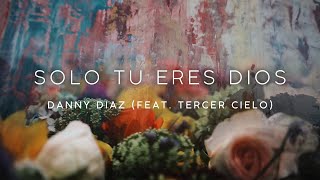 Danny Diaz y Tercer Cielo - Solo Tu Eres Dios (Video Letra)